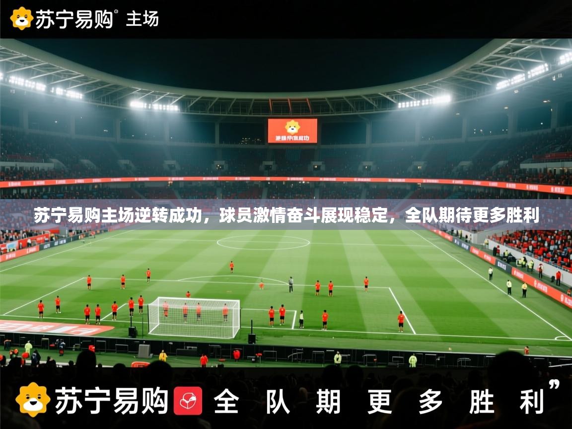 苏宁易购主场逆转成功，球员激情奋斗展现稳定，全队期待更多胜利  第2张